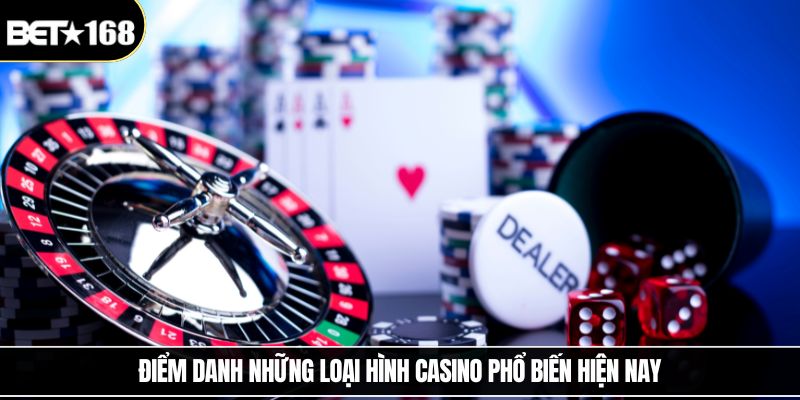 Điểm danh những loại hình casino phổ biến hiện nay