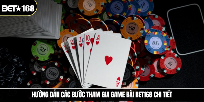 Hướng dẫn các bước tham gia game bài Bet168 chi tiết