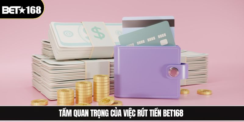 Tầm quan trọng của việc rút tiền Bet168 